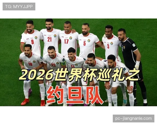 约旦队冲击2026世界杯首秀 亚洲黑马能否创造历史 约旦队冲击2026世界杯首秀 亚洲黑马能否创造历史